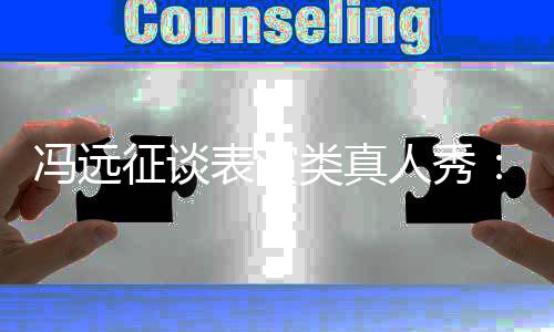 表演不现演员实征谈冯远人秀能体类真力