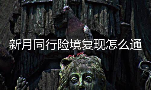 同行通关新月险境 新行险现打月同怎么复现法攻略一览境复